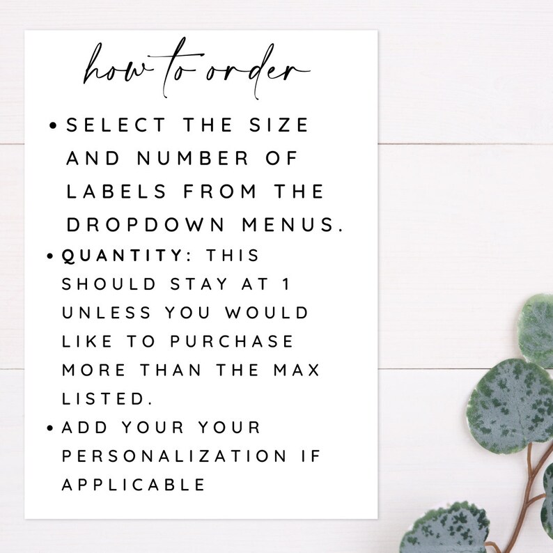 May include: A white card with black text explaining how to order labels. The text reads: "how to order &bull; SELECT THE SIZE AND NUMBER OF LABELS FROM THE DROPDOWN MENUS. &bull; QUANTITY: THIS SHOULD STAY AT 1 UNLESS YOU WOULD LIKE TO PURCHASE MORE THAN THE MAX LISTED. &bull; ADD YOUR YOUR PERSONALIZATION IF APPLICABLE"