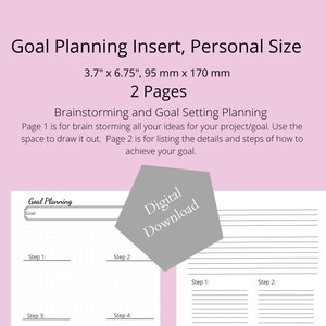 May include: A printable goal planning insert for personal size planners. The insert is 3.7 inches by 6.75 inches and has two pages. The first page is for brainstorming ideas and the second page is for listing steps to achieve a goal.