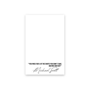 May include: A white background with a black quote in a handwritten font. The quote reads "You miss 100% of the shots you don't take. -Wayne Gretzky" and is signed "Michael Scott".