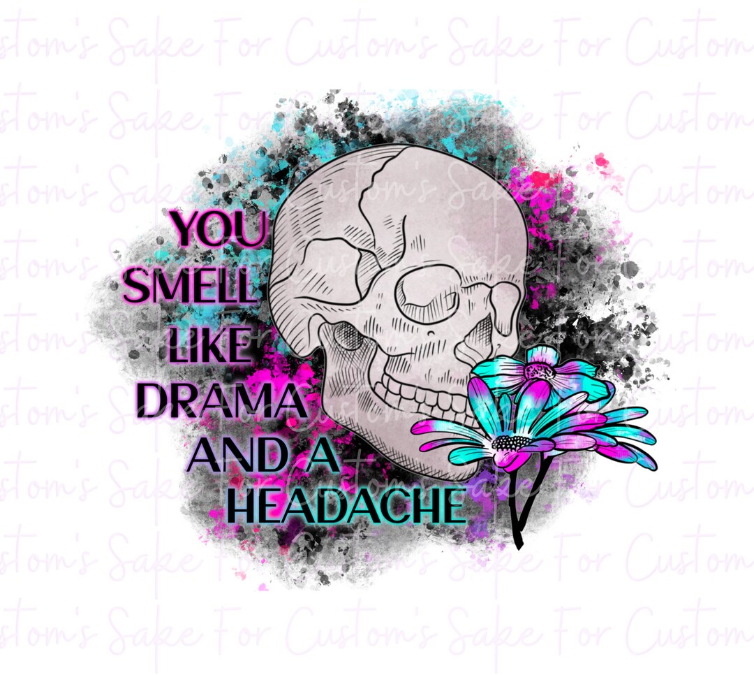 You Smell Like Drama and a Headache PNG, Drama, Skulls, Flowers