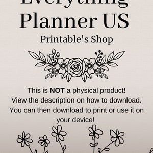 May include: Black and white graphic of a floral design with the text "Everything Planner US Printable's Shop". The text below the graphic reads "This is NOT a physical product! View the description on how to download. You can then download to print or use it on your device!"