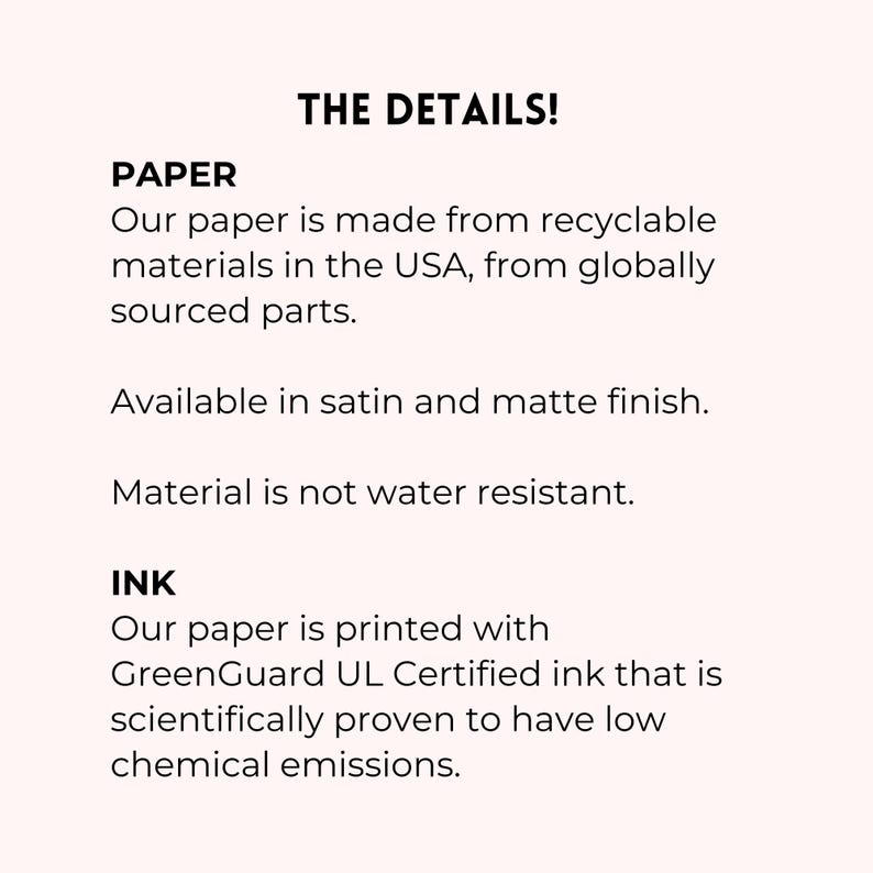 May include: Text on a light pink background reads "THE DETAILS!" followed by information about the paper and ink used. The paper is made from recyclable materials in the USA and available in satin and matte finish.