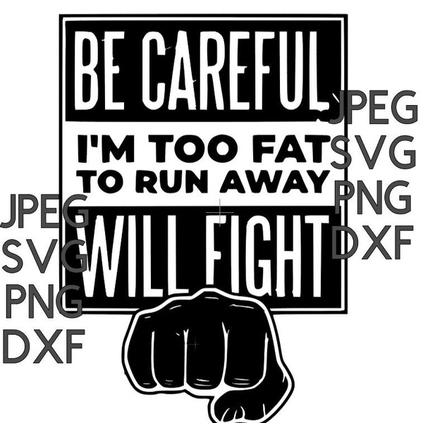 Be Careful, Too Fat to run, Will fight
