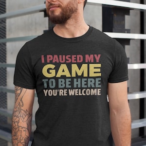 I Paused My Game to Be Here Gaming Unisex Shirt, Gaming Shirt, Funny Video Gamer Shirt, Gamer Gift, Funny Gaming Shirts, to Be Here Shirt,