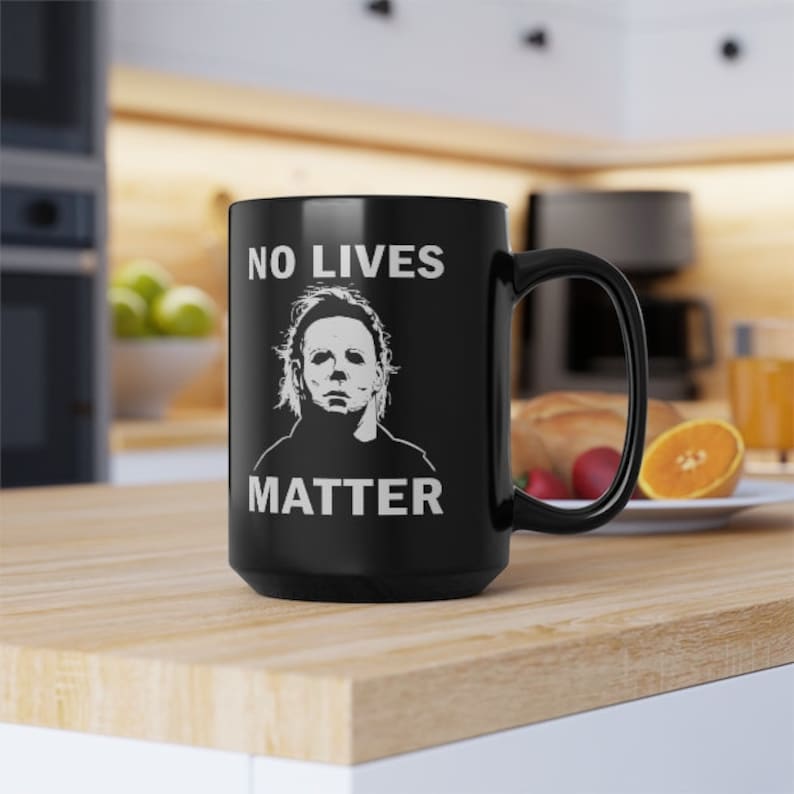 May include: Black coffee mug with a white graphic of Michael Myers from the Halloween movies. The graphic says "No Lives Matter".