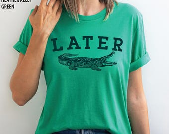 Later Gator Crocodile Shirt: Women's Graphic Tee, Birthday Gifts