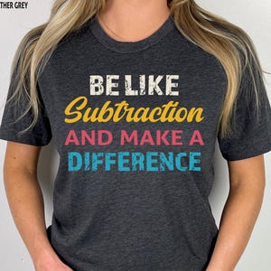 Be Like Subtraction And Make A Difference Shirt, Teacher Shirt, Math Teacher Shirt, Mathematician Shirt, Teacher Appreciation, Teacher Gift