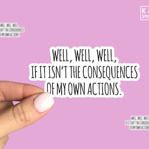Well, Well, Well, if it isn&#39;t the consequences of my own actions sticker,Laptop sticker, Water bottle sticker