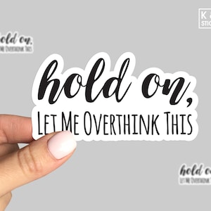 May include: White sticker with black text that reads "hold on, let me overthink this".