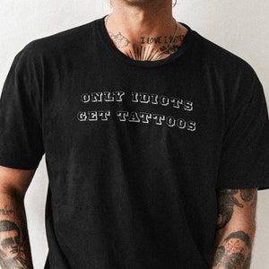 Only Idiots Get Tattoos T-Shirt
