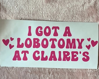 I got a LOBOTOMY at CLAIRE'S decal bumper sticker - funny, sarcastic, silly, sassy, tailgating, unhinged, millennial, gen z, girly, vibes