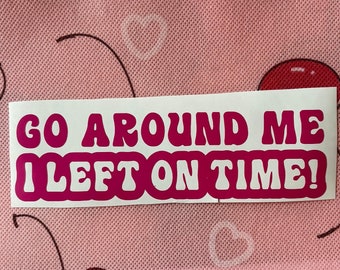 Go around me I left on time decal bumper sticker, funny, sarcastic, silly, rude, sassy, mean, aggressive driver, slow down, tailgating, cute
