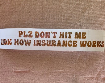 Please Don't Hit me, I don't know how insurance works! plz, idk decal sticker, sarcastic, funny, aggressive driver, bumper sticker, cute