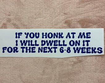 May include: White sticker with blue text that reads "IF YOU HONK AT ME I WILL DWELL ON IT FOR THE NEXT 6-8 WEEKS".