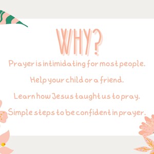 May include: A white card with pink floral borders and the text "WHY?" in pink. The card has the text "Prayer is intimidating for most people. Help your child or a friend. Learn how Jesus taught us to pray. Simple steps to be confident in prayer."