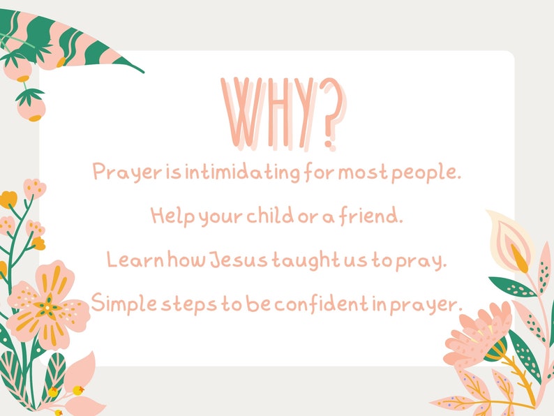 May include: A white card with pink floral borders and the text "WHY?" in pink. The card has the text "Prayer is intimidating for most people. Help your child or a friend. Learn how Jesus taught us to pray. Simple steps to be confident in prayer."