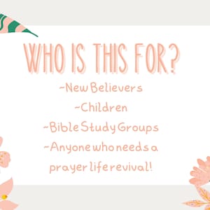May include: A white card with pink floral borders and the text "WHO IS THIS FOR?" with a list of four bullet points: "New Believers", "Children", "Bible Study Groups", and "Anyone who needs a prayer life revival!"
