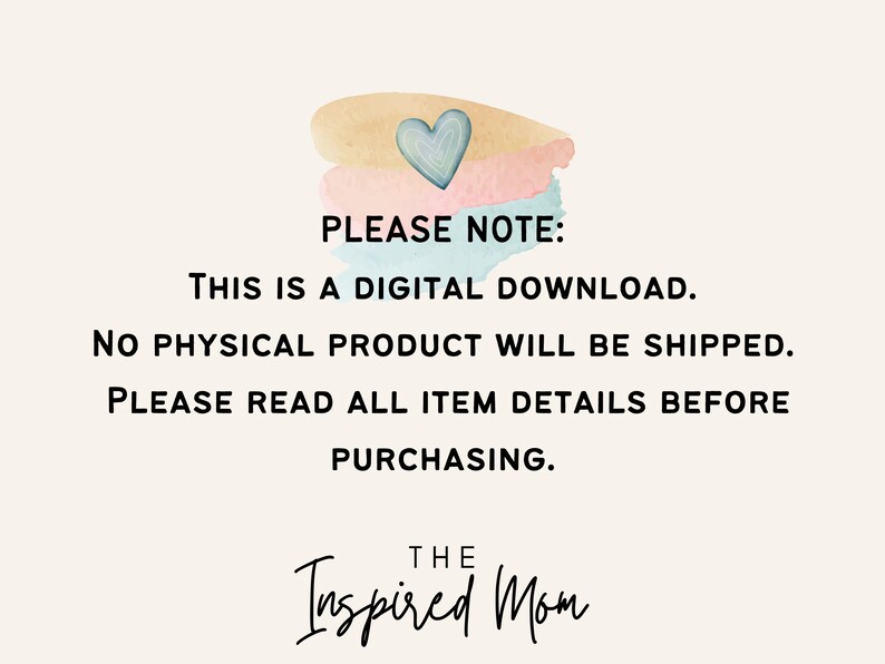 May include: A digital download notice with a watercolor heart design. The text reads "PLEASE NOTE: THIS IS A DIGITAL DOWNLOAD. NO PHYSICAL PRODUCT WILL BE SHIPPED. PLEASE READ ALL ITEM DETAILS BEFORE PURCHASING. THE Inspired Mom"