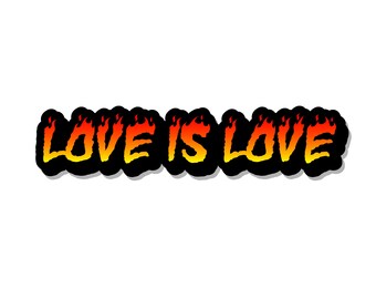 May include: A sticker featuring the text LOVE IS LOVE in a bold, stylized font. The letters transition from a bright yellow at the bottom to a vibrant orange and red at the top, mimicking the appearance of flames, all outlined in thick black.