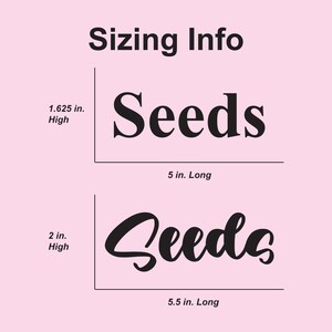 May include: Two images showing the size of a "Seeds" word design. The first image shows the word in a bold, block font, measuring 5 inches long and 1.625 inches high. The second image shows the word in a cursive font, measuring 5.5 inches long and 2 inches high.
