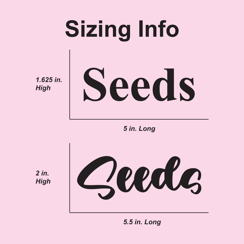 May include: Two images showing the size of a "Seeds" word design. The first image shows the word in a bold, block font, measuring 5 inches long and 1.625 inches high. The second image shows the word in a cursive font, measuring 5.5 inches long and 2 inches high.