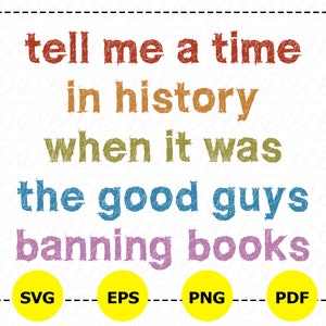May include: A colorful graphic design with the text "tell me a time in history when it was the good guys banning books". The text is in a distressed font style. The graphic is surrounded by a dashed line border. Below the text are four yellow circles with the text "SVG", "EPS", "PNG", and "PDF" in black text.