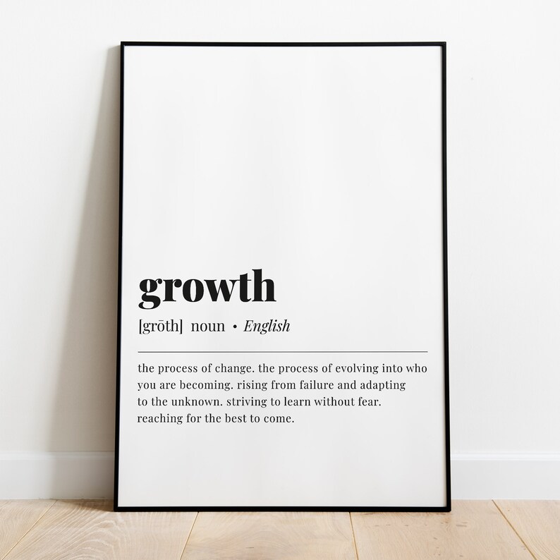 May include: Black and white printable wall art with the word "growth" defined as "the process of change. the process of evolving into who you are becoming. rising from failure and adapting to the unknown. striving to learn without fear. reaching for the best to come."