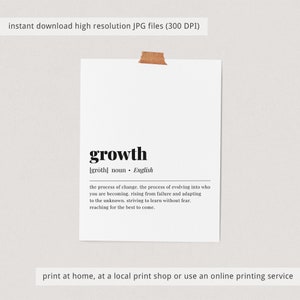 May include: Printable wall art featuring a black and white definition of the word "growth" in English. The definition reads: "the process of change. the process of evolving into who you are becoming. rising from failure and adapting to the unknown. striving to learn without fear. reaching for the best to come."
