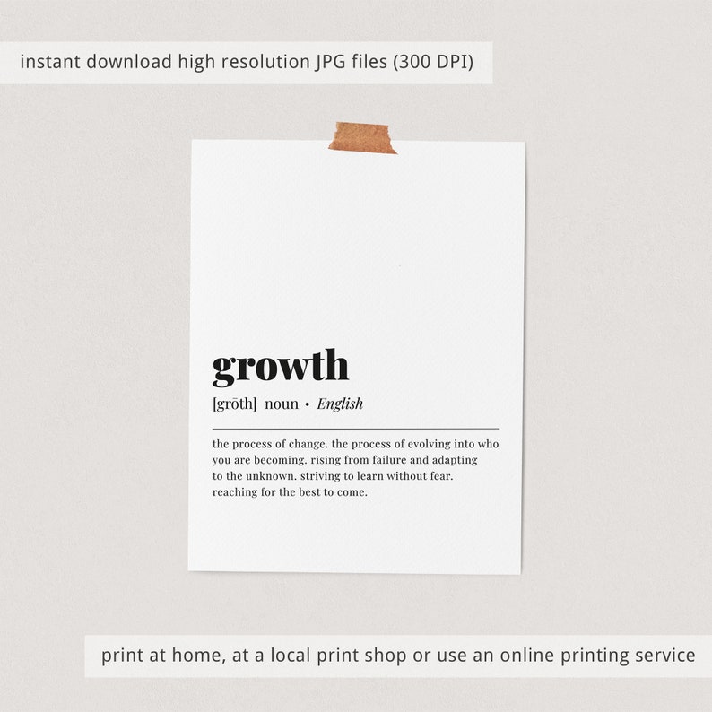 May include: Printable wall art featuring a black and white definition of the word "growth" in English. The definition reads: "the process of change. the process of evolving into who you are becoming. rising from failure and adapting to the unknown. striving to learn without fear. reaching for the best to come."