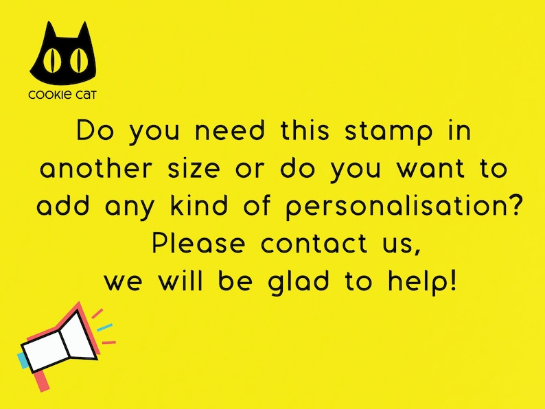 May include: Yellow background with a black cat illustration and the text "Cookie Cat". The text "Do you need this stamp in another size or do you want to add any kind of personalisation? Please contact us, we will be glad to help!" is displayed in black text. A white megaphone with red, blue, and yellow accents is in the bottom left corner.