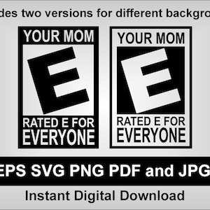 May include: Two versions of a black and white "Your Mom" video game rating label. The label says "Rated E for Everyone" and features a large white "E" on a black background. The label is a parody of the ESRB video game rating system.