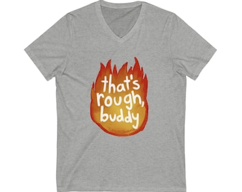 Thats Rough Buddy  Fire | Avatar Funny | Anime Quote Unisex Jersey | Short Sleeve V-Neck Tee