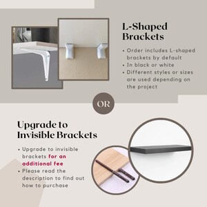 May include: Two options for shelf brackets: L-shaped brackets in black or white, or invisible brackets. The L-shaped brackets are shown in white, mounted on a wooden shelf. The invisible brackets are shown in brown metal, mounted on a wooden shelf.