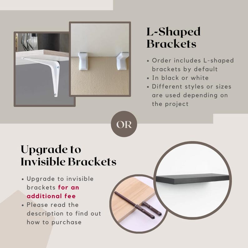 May include: Two options for shelf brackets: L-shaped brackets in black or white, or invisible brackets. The L-shaped brackets are shown in white, mounted on a wooden shelf. The invisible brackets are shown in brown metal, mounted on a wooden shelf.
