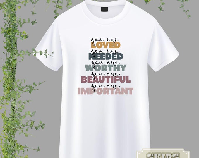 You Are T-shirt | Loved | Needed | Worthy | Beautiful | Important
