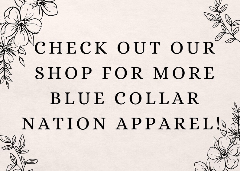 May include: Text graphic with floral borders that reads "Check out our shop for more blue collar nation apparel!"