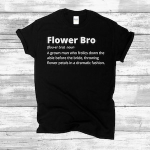 Może przedstawiać: Czarny T-shirt z białym tekstem, który brzmi "Flower Bro (flou-er bro) noun A grown man who frolics down the aisle before the bride, throwing flower petals in a dramatic fashion."