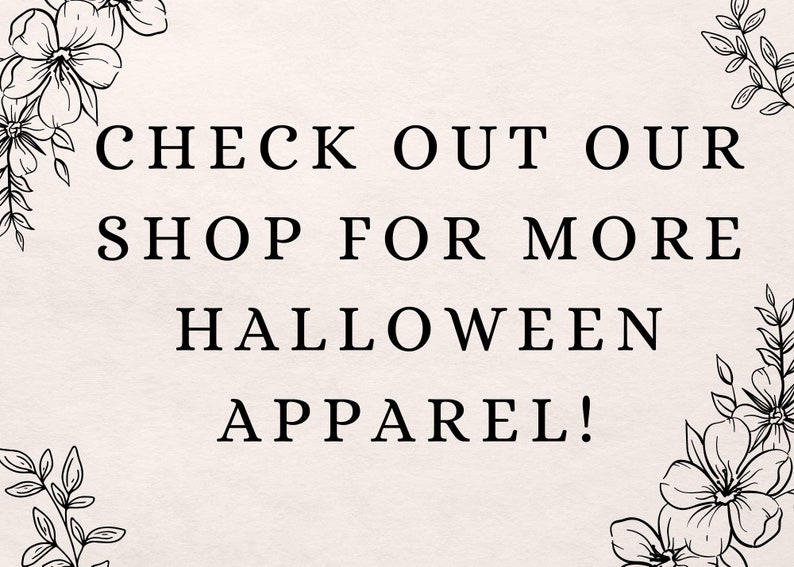 May include: Black and white graphic with floral accents. Text reads: "CHECK OUT OUR SHOP FOR MORE HALLOWEEN APPAREL!"