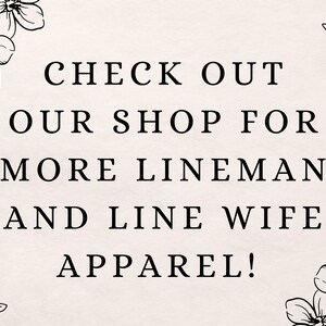 May include: Cream-colored background with black text that reads: "CHECK OUT OUR SHOP FOR MORE LINEMAN AND LINE WIFE APPAREL!" Floral line art borders the text.