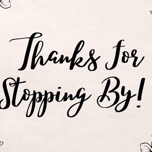 May include: Black and white floral design with the text "Thanks for stopping by!" in a handwritten font.