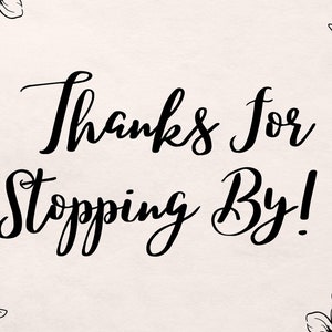May include: Black and white graphic with the text "Thanks for stopping by!" surrounded by floral designs.