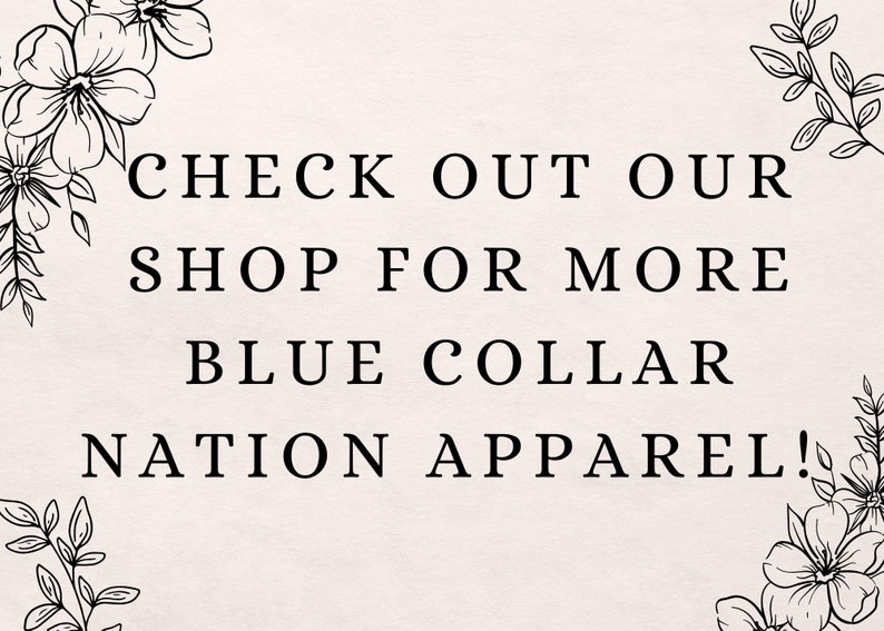 May include: Text graphic with floral borders that reads "Check out our shop for more Blue Collar Nation Apparel!"