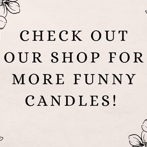 May include: Black and white graphic with floral accents. Text reads "CHECK OUT OUR SHOP FOR MORE FUNNY CANDLES!"