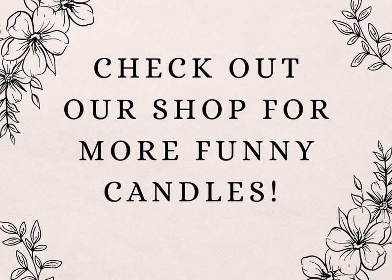 May include: Black and white graphic with floral accents. Text reads "CHECK OUT OUR SHOP FOR MORE FUNNY CANDLES!"