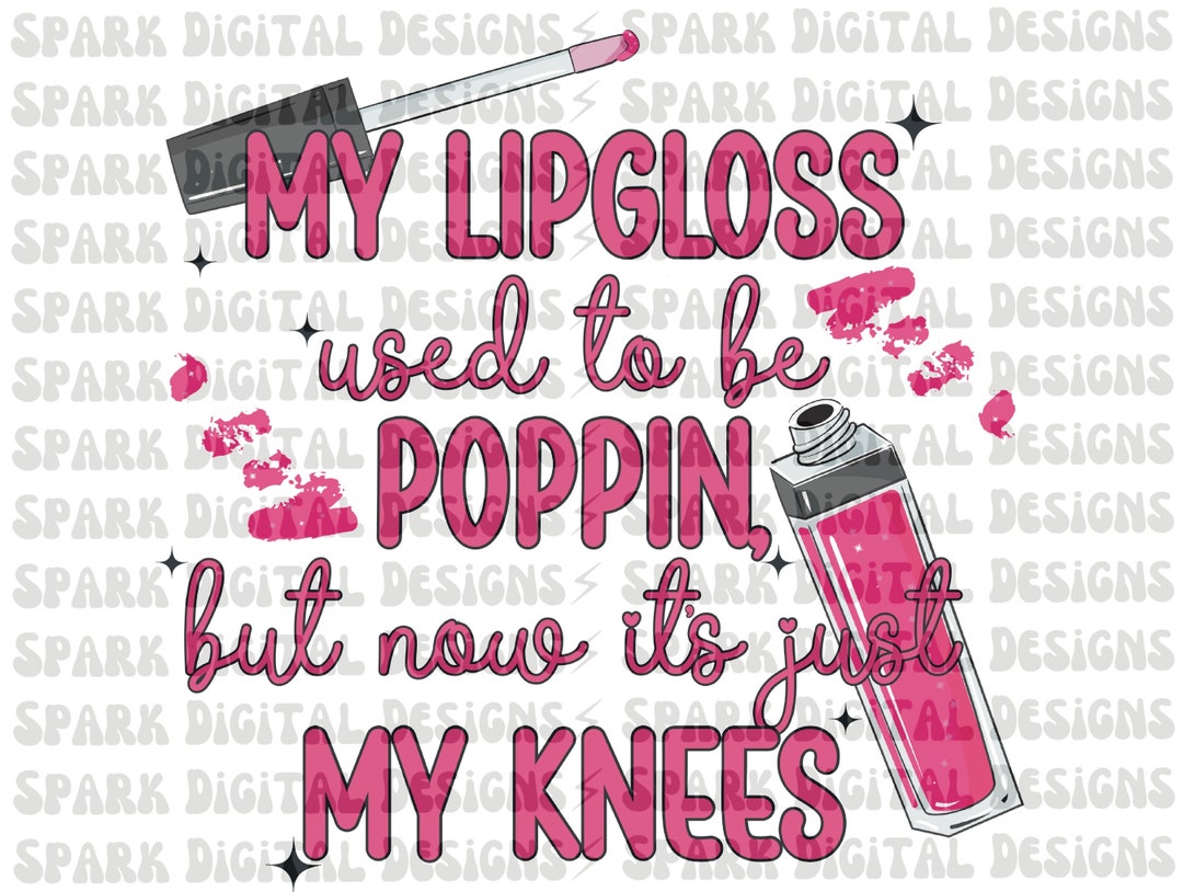 My Lip Gloss Used to Be Poppin, Now It's Just My Knees, Funny