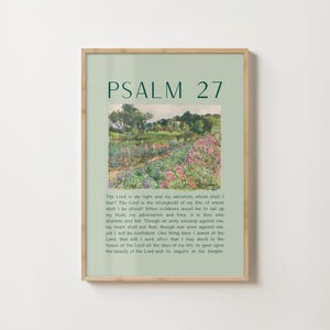 May include: A framed print with a green background and the text "PSALM 27" in a dark green font. The print features a watercolor painting of a garden with pink and white flowers. The text below the image reads: "The Lord is my light and my salvation; whom shall I fear? The Lord is the stronghold of my life, of whom shall I be afraid? When evildoers assail me to eat up my flesh, my adversaries and foes, it is they who stumble and fall. Though an army encamp against me, my heart shall not fear, though war arise against me, yet I will be confident. One thing have I asked of the Lord, that will I seek after: that I may dwell in the house of the Lord all the days of my life, to gaze upon the beauty of the Lord and to inquire in his temple."