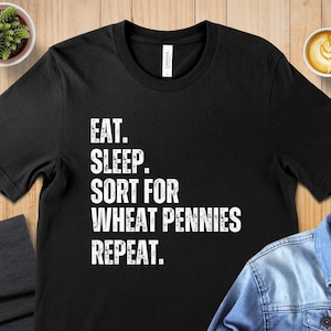 Eat Sleep Sort Wheat Pennies Repeat T-Shirt, Funny Numismatist Tee, Coin Collector Gift, Hobby Themed Apparel, Numismatics Enthusiast Shirt