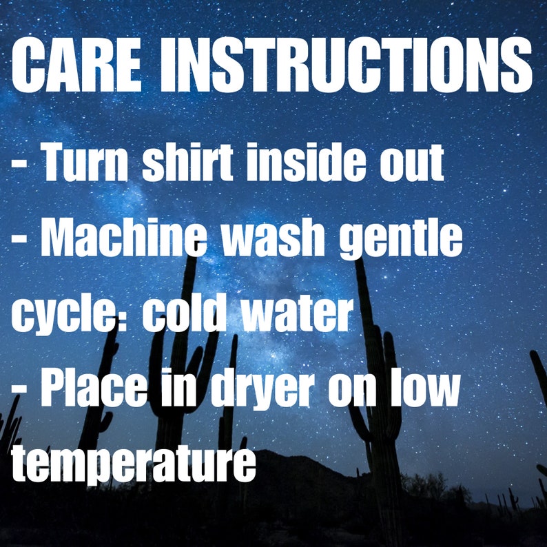 May include: Care instructions for a shirt against a starry night sky with silhouettes of cacti. The instructions are: Turn shirt inside out, Machine wash gentle cycle: cold water, Place in dryer on low temperature.