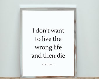 I Don't Want to Live the Wrong Life Print |  Station 11 | Printable Art | Inspirational Quote | Home Decor | TV Show Quote | Station Eleven