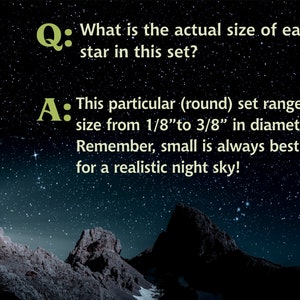 May include: A dark night sky with a mountain range in the foreground. The text "Q: What is the actual size of each star in this set?" and "A: This particular (round) set ranges in size from 1/8" to 3/8" in diameter. Remember, small is always best for a realistic night sky!" is displayed on the image.